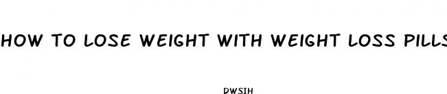 how to lose weight with weight loss pills