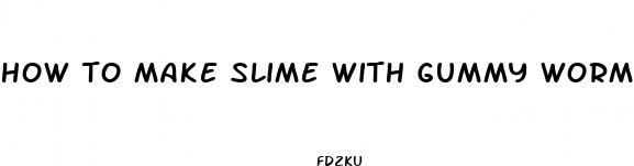 how to make slime with gummy worms