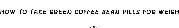 how to take green coffee bean pills for weight loss
