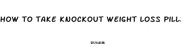how to take knockout weight loss pills