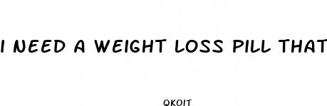 i need a weight loss pill that works