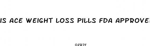 is ace weight loss pills fda approved