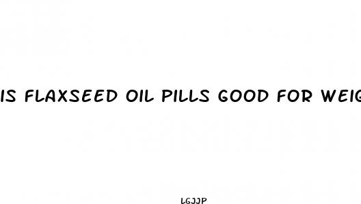 is flaxseed oil pills good for weight loss