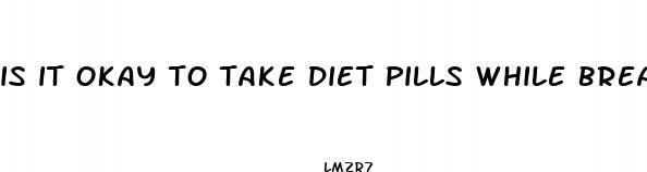 is it okay to take diet pills while breastfeeding