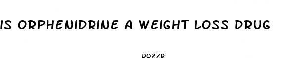 is orphenidrine a weight loss drug