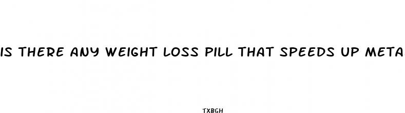 is there any weight loss pill that speeds up metabolism