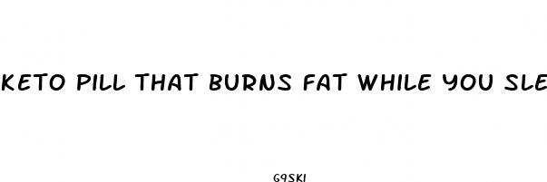 keto pill that burns fat while you sleep