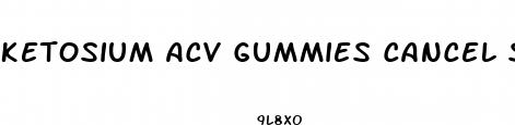 ketosium acv gummies cancel subscription