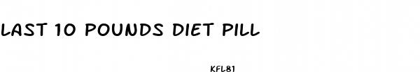 last 10 pounds diet pill