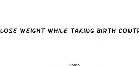 lose weight while taking birth control pill