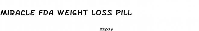 miracle fda weight loss pill