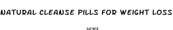 natural cleanse pills for weight loss
