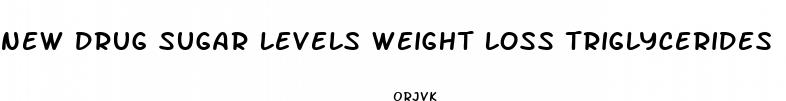 new drug sugar levels weight loss triglycerides