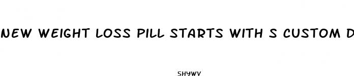 new weight loss pill starts with s custom dosage