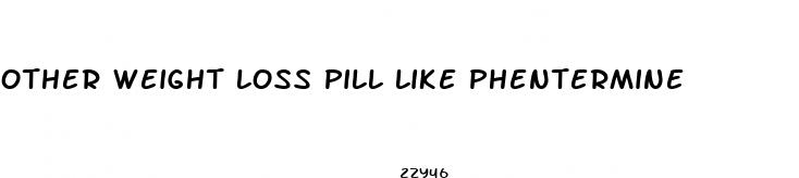 other weight loss pill like phentermine
