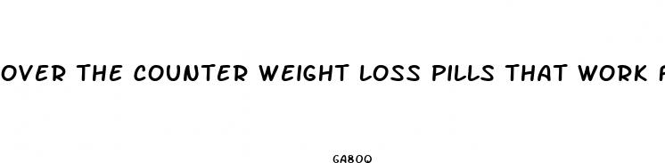 over the counter weight loss pills that work fast