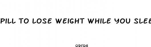 pill to lose weight while you sleep