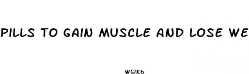 pills to gain muscle and lose weight