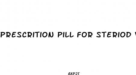 prescrition pill for steriod weight loss