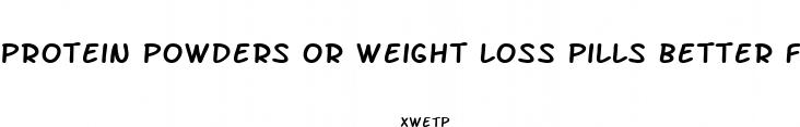 protein powders or weight loss pills better for losing weight