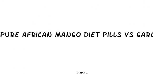 pure african mango diet pills vs garcinia cambogia