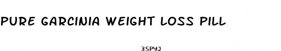 pure garcinia weight loss pill