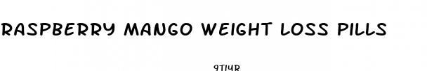 raspberry mango weight loss pills