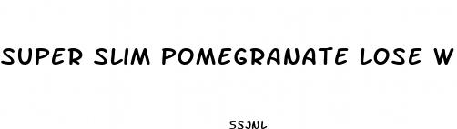 super slim pomegranate lose weight loss pills