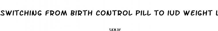 switching from birth control pill to iud weight loss