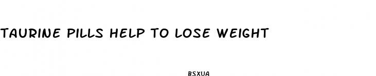 taurine pills help to lose weight
