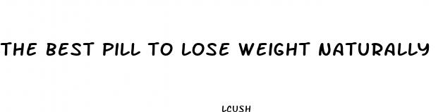 the best pill to lose weight naturally
