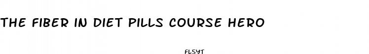 the fiber in diet pills course hero