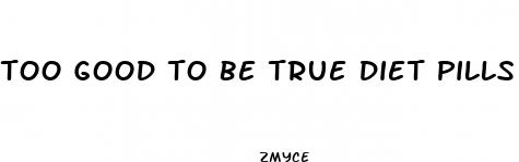 too good to be true diet pills