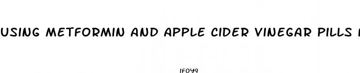 using metformin and apple cider vinegar pills for weight loss
