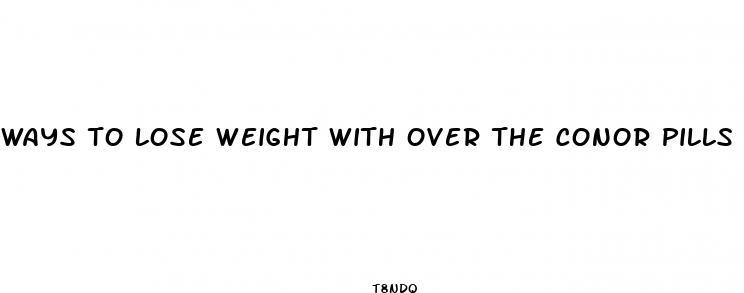 ways to lose weight with over the conor pills