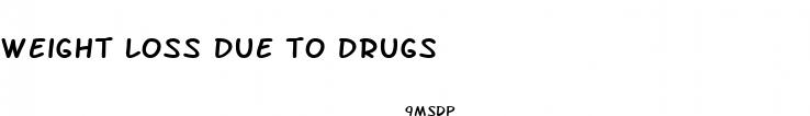weight loss due to drugs