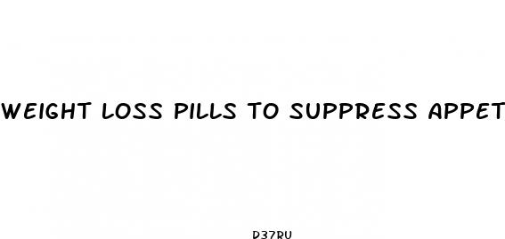 weight loss pills to suppress appetite