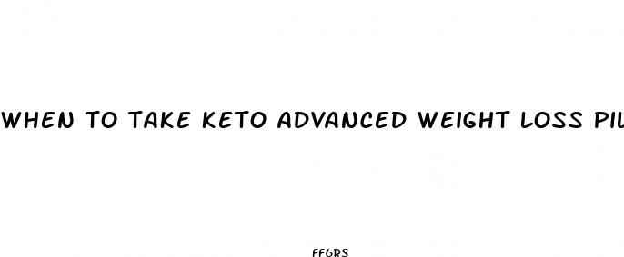 when to take keto advanced weight loss pills reviews