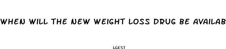 when will the new weight loss drug be available