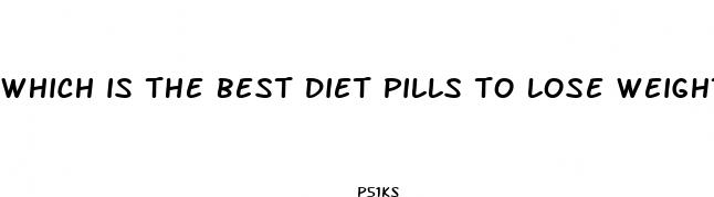 which is the best diet pills to lose weight fast