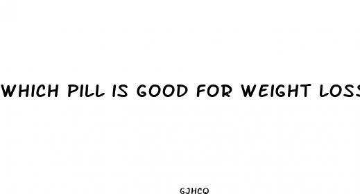 which pill is good for weight loss