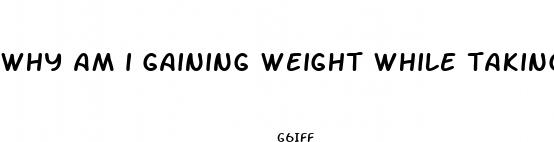 why am i gaining weight while taking diet pills