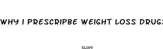 why i prescripbe weight loss drugs