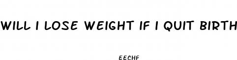 will i lose weight if i quit birth control pills