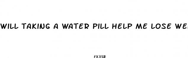 will taking a water pill help me lose weight