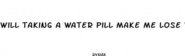 will taking a water pill make me lose weight