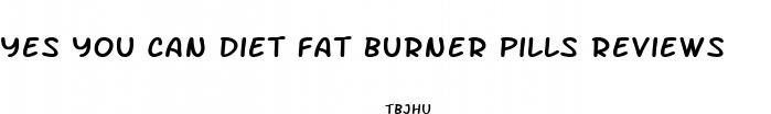 yes you can diet fat burner pills reviews