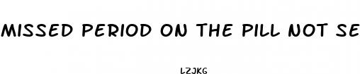 missed period on the pill not sexually active