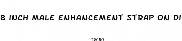 8 inch male enhancement strap on dildo