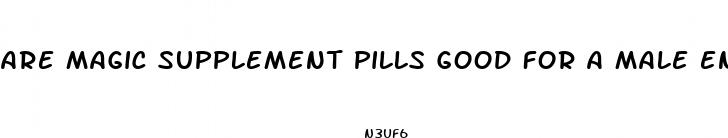 are magic supplement pills good for a male enhancement